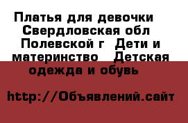Платья для девочки  - Свердловская обл., Полевской г. Дети и материнство » Детская одежда и обувь   